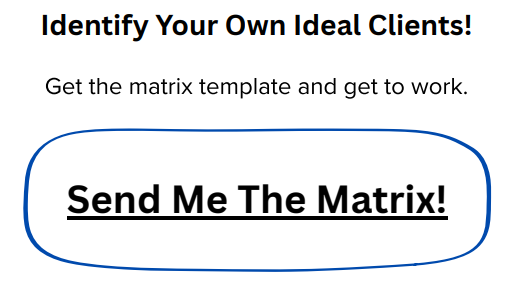 Identify Your Own Ideal Clients! Get the matrix template and get to work.